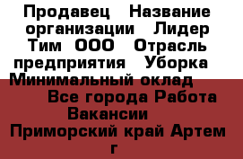 Продавец › Название организации ­ Лидер Тим, ООО › Отрасль предприятия ­ Уборка › Минимальный оклад ­ 10 000 - Все города Работа » Вакансии   . Приморский край,Артем г.